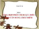 Bài giảng Tổng hợp phân tích lực. ĐK cân bằng chất điểm - Vật lý 10 - GV. L.N.Trinh