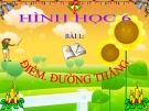 Bài giảng Hình học 6 chương 1 bài 1: Điểm. Đường thẳng