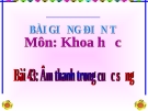 Slide bài Âm thanh trong cuộc sống - Khoa học 4 - GV.B.N.Kha