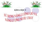 Slide bài Sử dụng năng lượng gió, năng lượng nước chảy - Khoa học 5 - GV.B.N.Kha