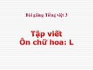 Bài Tập viết: Ôn chữ hoa: L - Bài giảng điện tử Tiếng việt 3 - GV.Hoàng Thi Thơ