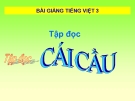 Bài Tập đọc: Cái cầu - Bài giảng điện tử Tiếng việt 3 - GV.Hoàng Thi Thơ