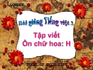 Bài giảng Tập viết: Ôn chữ hoa: H - Tiếng việt 3 - GV.N.Phương Mai