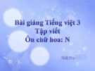 Slide bài Tập viết: Ôn chữ hoa: N (Tuần 17) - Tiếng việt 3 - GV.N.Tấn Tài