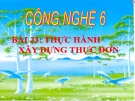 Bài giảng Công nghệ 6 bài 23: Thực hành - Xây dựng thực đơn