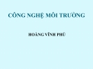 Bài giảng Công nghệ Môi trường - GV. Hoàng Vĩnh Phú