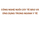 Bài giảng Công nghệ nuôi cấy tế bào và ứng dụng trong ngành y tế