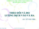 Bài giảng Theo dõi và đo lượng dịch vào ra - GV. Vũ Văn Tiến