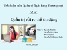 Thuyết trình quản trị ngân hàng thương mại: Quản trị rủi ro thẻ tín dụng