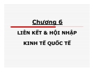 Bài giảng Kinh tế quốc tế - Chương 6: Liên kết & hội nhập kinh tế quốc tế