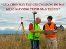 Lựa chọn máy thu GPS ứng dụng đo đạc khảo sát công trình giao thông