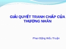 Bài giảng Luật Thương mại quốc tế: Giải quyết tranh chấp thương nhân - Phan Đặng Hiếu Thuận