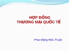 Bài giảng Luật Thương mại quốc tế: Hợp đồng thương mại quốc tế - Phan Đặng Hiếu Thuận