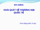 Bài giảng Khái quát Thương mại quốc tế - Phan Đặng Hiếu Thuận