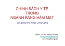 Bài giảng Nha khoa công cộng: Chính sách y tế trong ngành răng hàm mặt - GS. Hoàng Tử Hùng