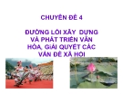 Chuyên đề 4: Đường lối xây dựng và phát triển văn hóa, giải quyết các vấn đề xã hội