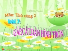 Bài giảng Thủ công 2 bài 7: Gấp, cắt, dán hình tròn