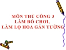 Bài 14: Làm đồ chơi, làm lọ hoa gắn tường - Bài giảng Thủ công 3  - GV:Ng.H.Lan