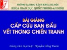 Bài giảng Giáo dục quốc phòng: Cấp cứu ban đầu vết thương chiến tranh - GV. Nguyễn Hồng Thanh