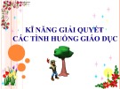 Bài giảng Kĩ năng giải quyết các tình huống giáo dục