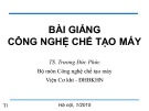 Bài giảng Công nghệ chế tạo máy: Chương 1&2 - TS. Trương Đức Phức (ĐH BKHN)