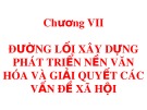 Bài giảng Đường lối cách mạng của Đảng Cộng sản Việt Nam: Chương 7 - Đường lối xây dựng phát triển nền văn hóa và giải quyết các vấn đề xã hội