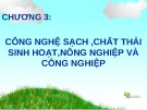 Bài giảng Chương 3: Công nghệ sạch, chất thải sinh hoạt, nông nghiệp và công nghiệp