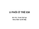 Bài giảng U phổi ở trẻ em - BS.CK1. Trình Thị Ngà