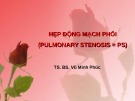 Bài giảng Hẹp động mạch phổi (Pulmonary Stenosis) - TS.BS. Vũ Minh Phúc