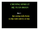 Bài giảng Chương Sinh lý hệ tuần hoàn - Bài 1: Đại cương tuần hoàn và đặc tính sinh lý cơ tim