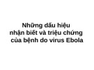 Bài giảng Những dấu hiệu nhận biết và triệu chứng của bệnh do virus Ebola