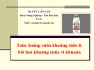 Bài giảng Tác dụng của kháng sinh và sự đề kháng của vi khuẩn  - ThS. Lê Văn Âm