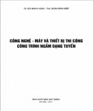 Kỹ thuật - máy và thiết bị thi công công trình ngầm dạng tuyến: Phần 1