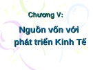 Bài giảng Chương V: Nguồn vốn với phát triển Kinh Tế