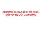 Bài giảng Chương III: Các chế độ BHXH đối với người lao động