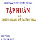 Bài giảng Tập huấn về Biên soạn đề kiểm tra - Bùi Văn Sơn, Lương Thái Nguyên