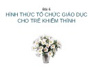 Bài giảng Giáo dục học khiếm thính: Bài 6 - GV. Nguyễn Thị Chung