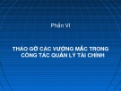 Bài giảng Phần VI: Tháo gỡ các vướng mắc trong công tác quản lý tài chính