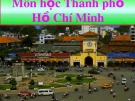 Bài giảng môn Thành phố Hồ Chí Minh học: Bài Lịch sử Sài Gòn - Thành phố Hồ Chí Minh - Thạch Kim Hiếu