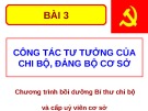 Bài giảng Bài 3: Công tác tư tưởng của chi bộ, đảng bộ cơ sở