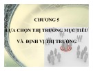 Bài giảng Marketing căn bản - Chương 5: Lựa chọn thị trường mục tiêu & định vị thị trường