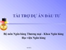 Bài giảng Tài trợ dự án đầu tư: Chương 1, 2 - Học viện Ngân hàng