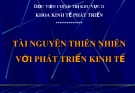 Bài giảng Kinh tế phát triển: Tài nguyên thiên nhiên với phát triển kinh tế