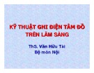 Bài giảng Kỹ thuật ghi điện tâm đồ trên lâm sàng - ThS. Văn Hữu Tài