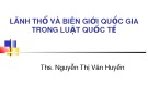 Bài giảng Luật quốc tế: Lãnh thổ và biên giới quốc gia trong luật quốc tế - ThS. Nguyễn Thị Vân Huyền