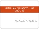 Bài giảng Luật quốc tế: Khái luận chung về luật quốc tế - ThS. Nguyễn Thị Vân Huyền