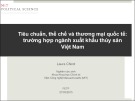 Bài giảng Tiêu chuẩn, thể chế và thương mại quốc tế: Trường hợp ngành xuất khẩu thủy sản Việt Nam - Laura Chirot