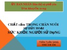 Bài giảng Chất cấm trong chăn nuôi sự hủy hoại sức khỏe người sử dụng - Trần Tuấn Sang