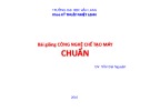 Bài giảng Công nghệ chế tạo máy chuẩn - GV Trần Đại Nguyên