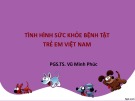 Bài giảng Tình hình sức khỏe bệnh tật trẻ em Việt Nam - PGS.TS. Vũ Minh Phúc